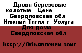 Дрова березовые колотые › Цена ­ 4 000 - Свердловская обл., Нижний Тагил г. Услуги » Для дома   . Свердловская обл.